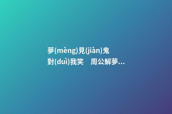 夢(mèng)見(jiàn)鬼對(duì)我笑　周公解夢(mèng)之夢(mèng)到鬼對(duì)我笑